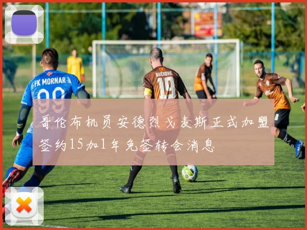 哥伦布机员安德烈戈麦斯正式加盟签约15加1年免签转会消息