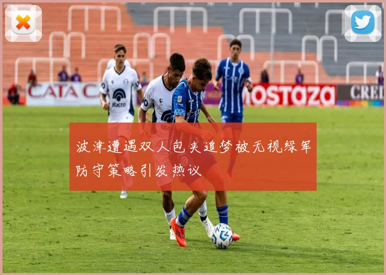 波津遭遇双人包夹追梦被无视绿军防守策略引发热议