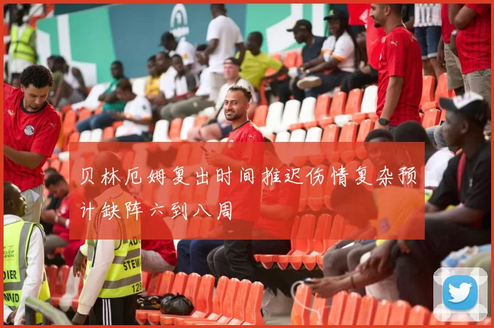 贝林厄姆复出时间推迟伤情复杂预计缺阵六到八周