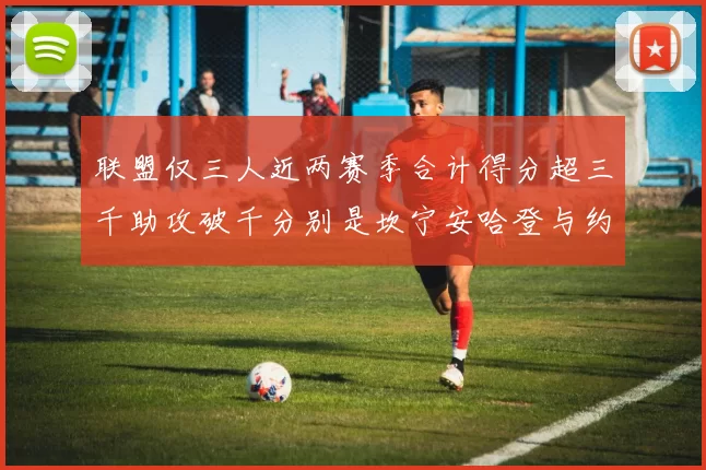 联盟仅三人近两赛季合计得分超三千助攻破千分别是坎宁安哈登与约基奇