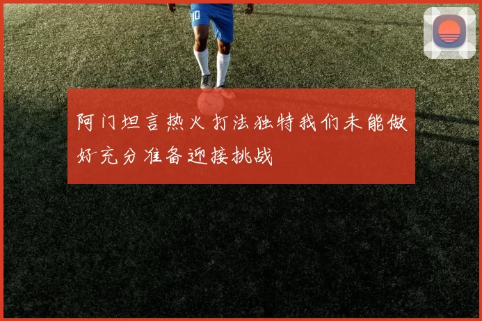 阿门坦言热火打法独特我们未能做好充分准备迎接挑战
