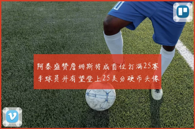 阿泰盛赞詹姆斯将成首位打满25赛季球员并有望登上25美分硬币头像