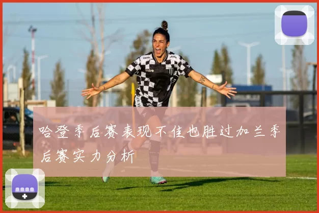 哈登季后赛表现不佳也胜过加兰季后赛实力分析