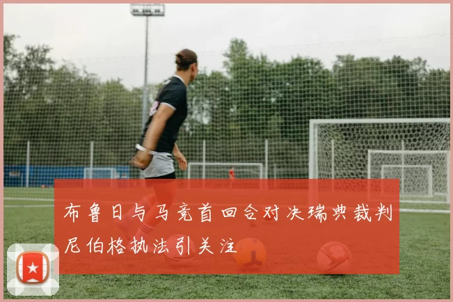布鲁日与马竞首回合对决瑞典裁判尼伯格执法引关注