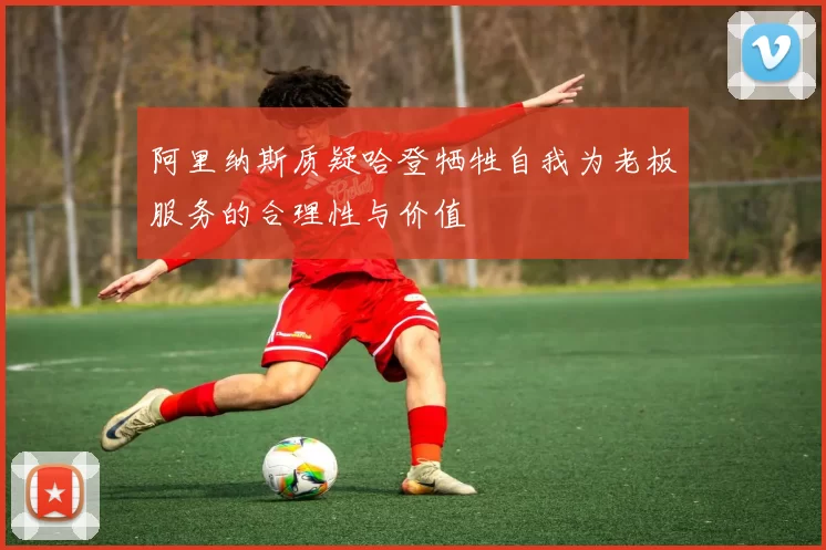 阿里纳斯质疑哈登牺牲自我为老板服务的合理性与价值