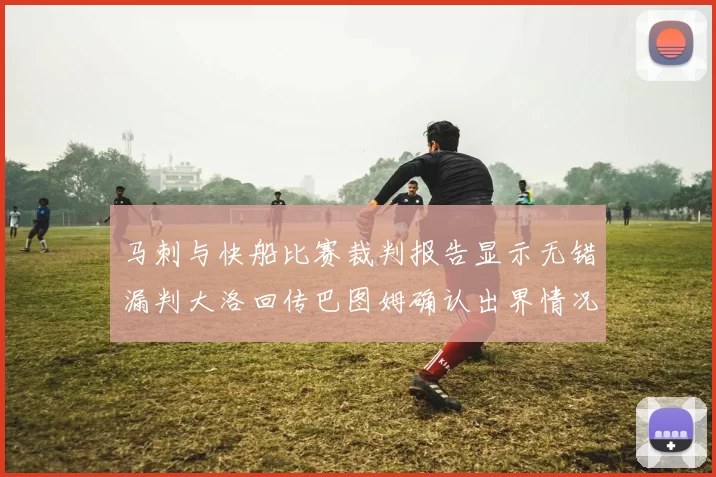 马刺与快船比赛裁判报告显示无错漏判大洛回传巴图姆确认出界情况