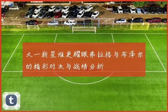 大一新星谁更耀眼弗拉格与布泽尔的精彩对决与战绩分析