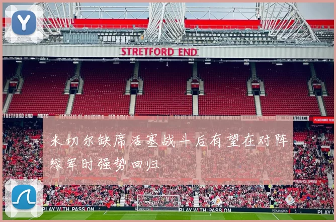 米切尔缺席活塞战斗后有望在对阵绿军时强势回归
