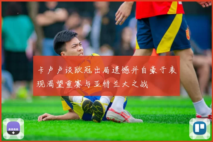 卡卢卢谈欧冠出局遗憾并自豪于表现渴望重赛与亚特兰大之战